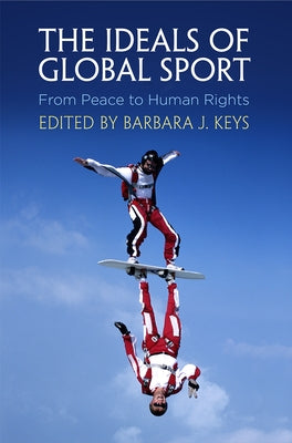 The Ideals of Global Sport: From Peace to Human Rights by Keys, Barbara J.