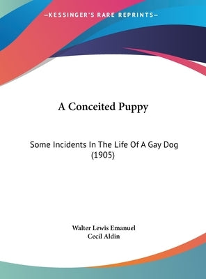 A Conceited Puppy: Some Incidents in the Life of a Gay Dog (1905) by Emanuel, Walter Lewis