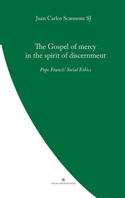 The Gospel of Mercy in the Spirit of Discernment: Pope Francis' Social Ethics by Scannone, Juan Carlos