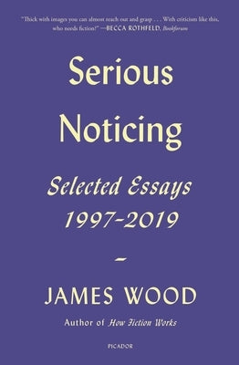 Serious Noticing: Selected Essays, 1997-2019 by Wood, James