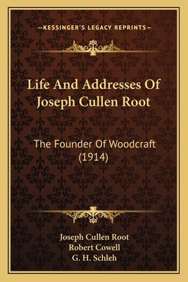 Life And Addresses Of Joseph Cullen Root: The Founder Of Woodcraft (1914) by Root, Joseph Cullen