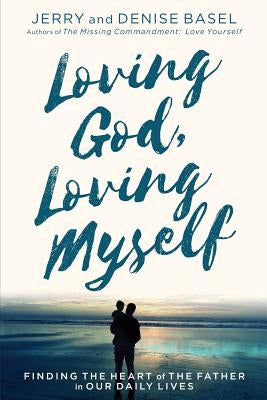 Loving God, Loving Myself: Finding the Heart of the Father in Our Daily Lives by Basel, Jerry and Denise