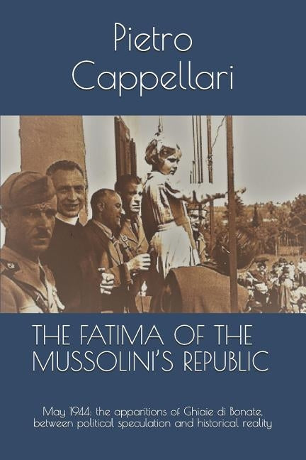 The Fatima of the Mussolini's Republic: May 1944: the apparitions of Ghiaie di Bonate, between political speculation and historical reality by Cappellari, Pietro