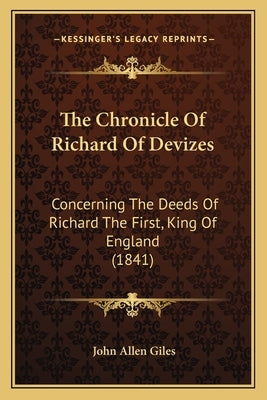 The Chronicle Of Richard Of Devizes: Concerning The Deeds Of Richard The First, King Of England (1841) by Giles, John Allen