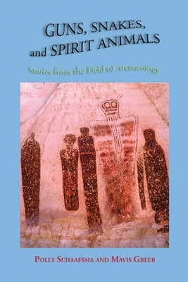 Guns, Snakes, and Spirit Animals: Stories from the Field of Archeology by Schaafsma, Polly