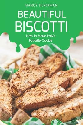 Beautiful Biscotti: How to Make Italy's Favorite Cookie by Silverman, Nancy