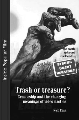 Trash or Treasure: Censorship and the Changing Meanings of the Video Nasties by Egan, Kate