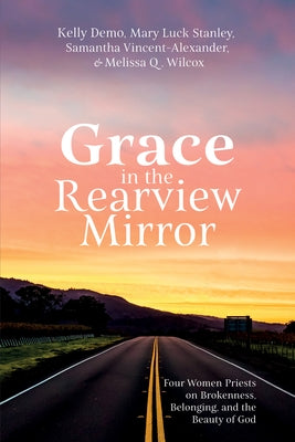 Grace in the Rearview Mirror: Four Women Priests on Brokenness, Belonging, and the Beauty of God by Demo, Kelly