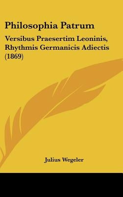 Philosophia Patrum: Versibus Praesertim Leoninis, Rhythmis Germanicis Adiectis (1869) by Wegeler, Julius