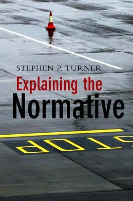 Explaining the Normative by Turner, Stephen P.