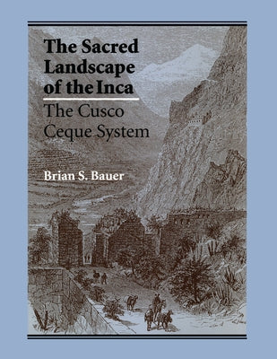 The Sacred Landscape of the Inca: The Cusco Ceque System by Bauer, Brian S.
