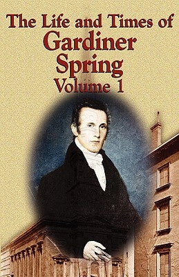 The Life and Times of Gardiner Spring - Vol.1 by Spring, Gardiner