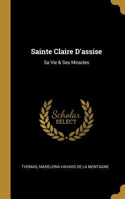 Sainte Claire D'assise: Sa Vie & Ses Miracles by Thomas