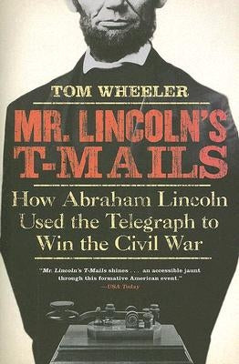 Mr. Lincoln's T-Mails: How Abraham Lincoln Used the Telegraph to Win the Civil War by Wheeler, Tom