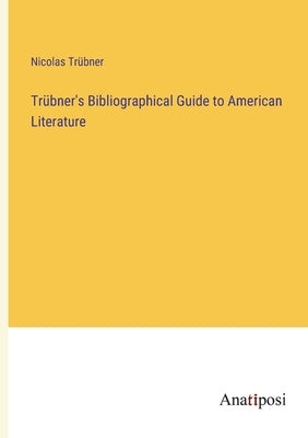 Trübner's Bibliographical Guide to American Literature by Trübner, Nicolas