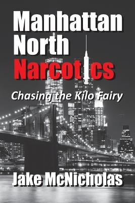 Manhattan North Narcotics: Chasing the Kilo Fairy by McNicholas, Jake