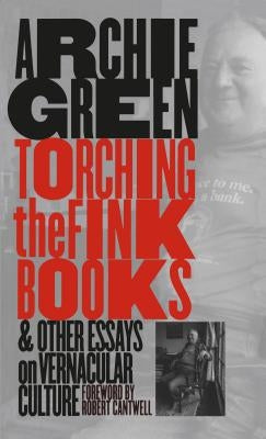 Torching the Fink Books and Other Essays on Vernacular Culture by Green, Archie