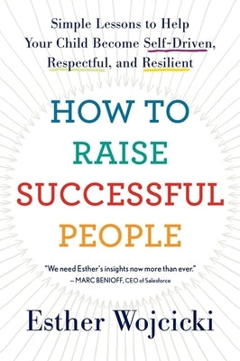 How to Raise Successful People: Simple Lessons to Help Your Child Become Self-Driven, Respectful, and Resilient by Wojcicki, Esther