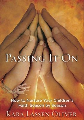 Passing It On: How to Nurture Your Children's Faith Season by Season by Oliver, Kara Lassen