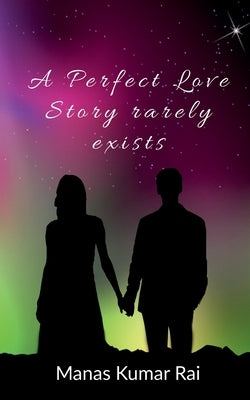 A Perfect Love Story rarely exists by Kumar, Manas