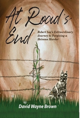At Road's End: Robert Lee's Extraordinary Journey to Forgiving a Heinous Murder by Brown, David Wayne