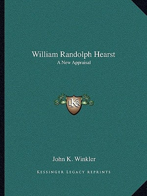 William Randolph Hearst: A New Appraisal by Winkler, John K.