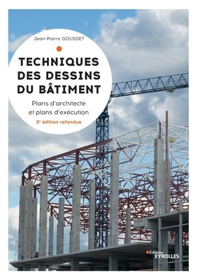 Techniques des dessins du bâtiment: Plans d'architectes et plans d'exécution by Gousset, Jean-Pierre