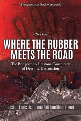 Where the Rubber Meets the Road: The Bridgestone/Firestone Conspiracy of Death & Destruction a True Story by Lisoni, Joseph Louis