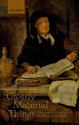 'Grossly Material Things': Women and Book Production in Early Modern England by Smith, Helen