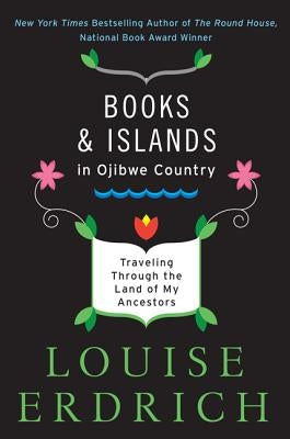 Books and Islands in Ojibwe Country: Traveling Through the Land of My Ancestors by Erdrich, Louise