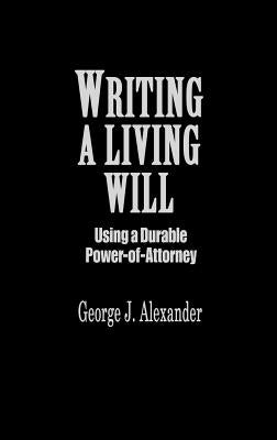 Writing a Living Will: Using a Durable Power-Of-Attorney by Alexander, George J.