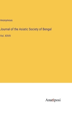Journal of the Asiatic Society of Bengal: Vol. XXVII by Anonymous