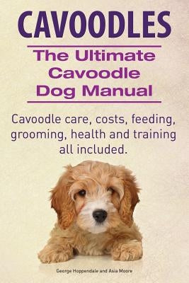 Cavoodles. Ultimate Cavoodle Dog Manual. Cavoodle care, costs, feeding, grooming, health and training all included. by Moore, Asia