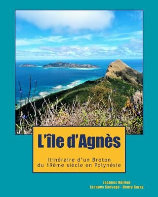 L'ile d'Agnès: Du Cap Sizun à la Polynésie, l'incroyable destin d'un aventurier breton, témoin de l'émancipation Latino-Américaine et by Sauvage, Jacques