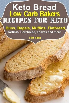 Keto Bread: Low-Carb Bakers Recipes for Keto Buns, Bagels, Muffins, Flatbread, Tortillas, Cornbread, Loaves and more by Smith, Faith
