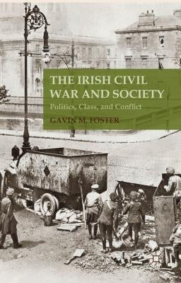 The Irish Civil War and Society: Politics, Class, and Conflict by Foster, G.