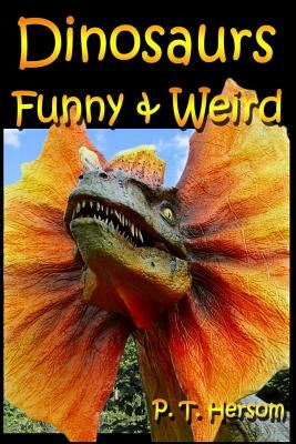 Dinosaurs Funny & Weird Extinct Animals: Learn with Amazing Dinosaur Pictures and Fun Facts About Dinosaur Fossils, Names and More, A Kids Book About by Hersom, P. T.