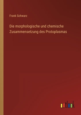 Die morphologische und chemische Zusammensetzung des Protoplasmas by Schwarz, Frank