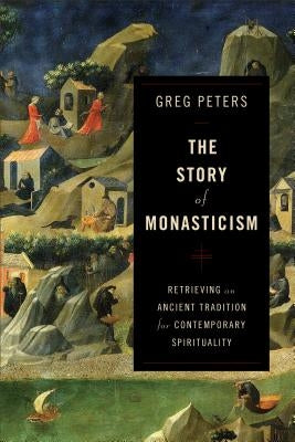 The Story of Monasticism: Retrieving an Ancient Tradition for Contemporary Spirituality by Peters, Greg