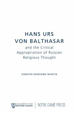 Hans Urs von Balthasar and the Critical Appropriation of Russian Religious Thought by Martin, Jennifer Newsome