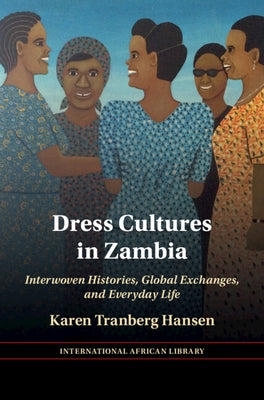 Dress Cultures in Zambia: Interwoven Histories, Global Exchanges, and Everyday Life by Hansen, Karen Tranberg