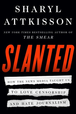 Slanted: How the News Media Taught Us to Love Censorship and Hate Journalism by Attkisson, Sharyl