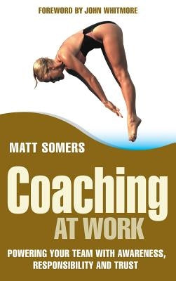Coaching at Work: Powering Your Team with Awareness, Responsibility and Trust by Somers, Matt