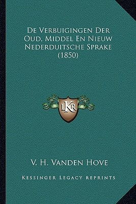 De Verbuigingen Der Oud, Middel En Nieuw Nederduitsche Sprake (1850) by Hove, V. H. Vanden