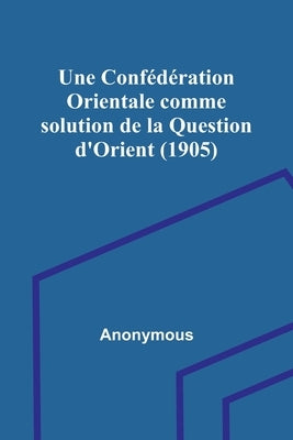 Une Confédération Orientale comme solution de la Question d'Orient (1905) by Anonymous