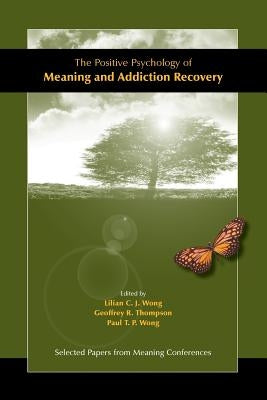 The Positive Psychology of Meaning and Addiction Recovery by Wong, Lilian C. J.