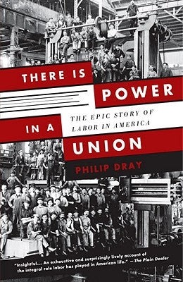 There Is Power in a Union: The Epic Story of Labor in America by Dray, Philip