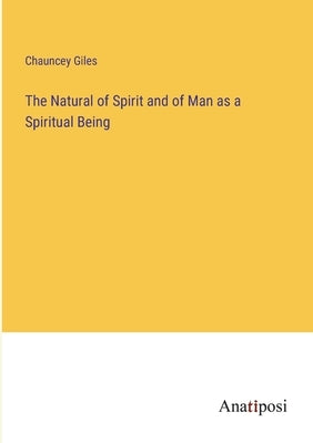 The Natural of Spirit and of Man as a Spiritual Being by Giles, Chauncey