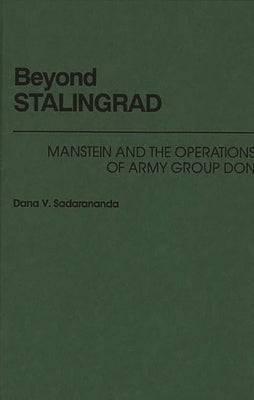 Beyond Stalingrad: Manstein and the Operations of Army Group Don by Sadarananda, Dana