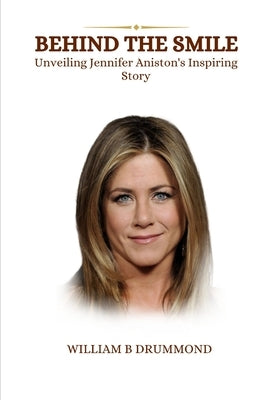 Behind the Smile: Unveiling Jennifer Aniston's Inspiring Story by B. Drummond, William